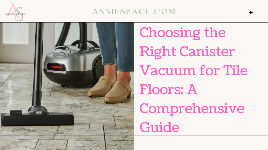 Choosing the Right Canister Vacuum for Tile Floors: A Comprehensive Guide