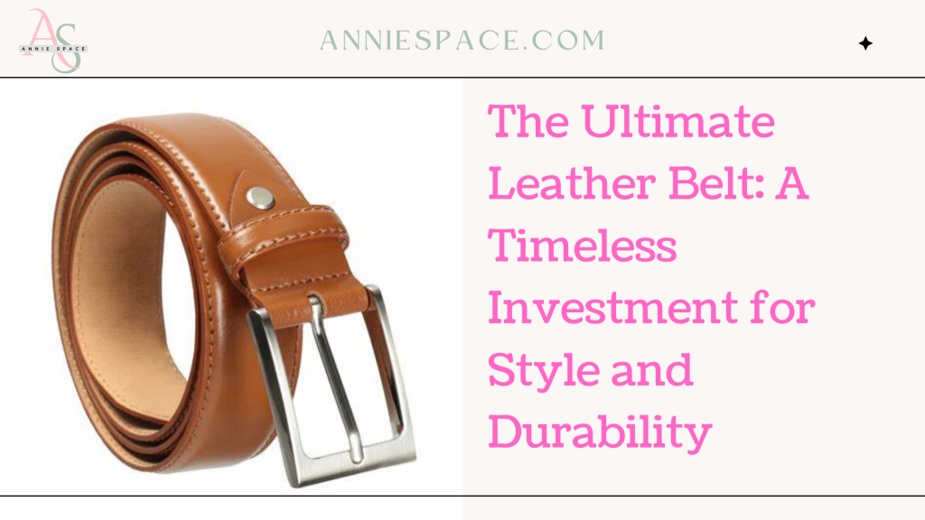 The Ultimate Leather Belt: A Timeless Investment for Style and Durability