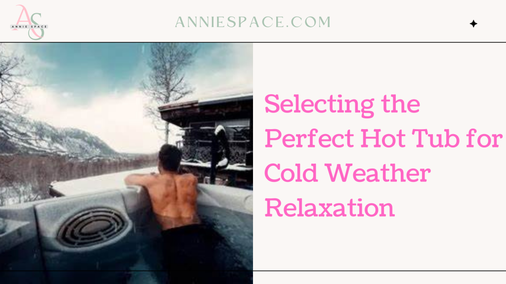 Selecting the Perfect Hot Tub for Cold Weather Relaxation