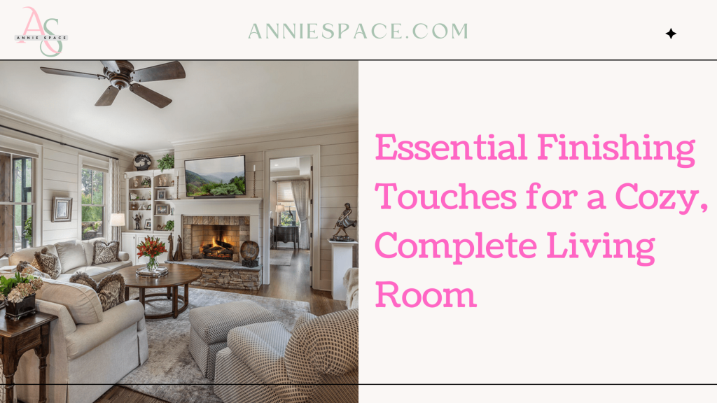 Essential Finishing Touches for a Cozy, Complete Living Room