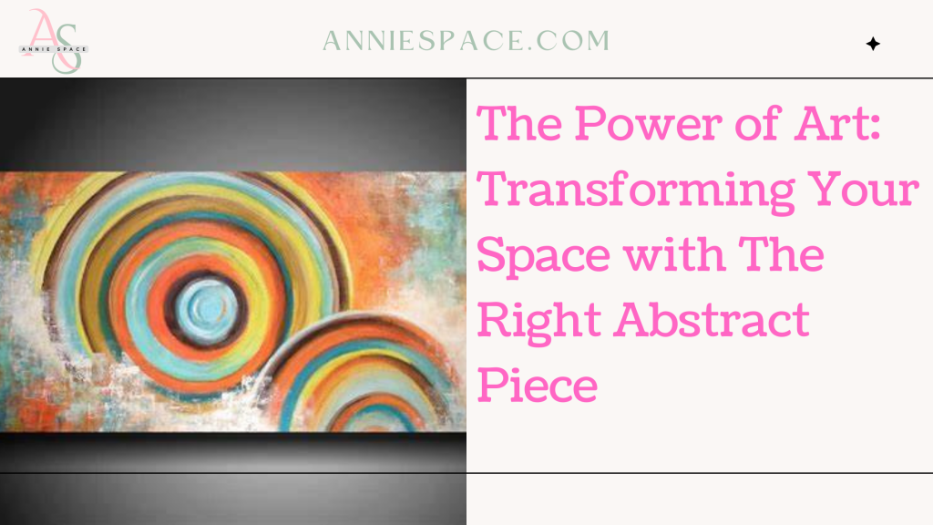 The Power of Art: Transforming Your Space with The Right Abstract Piece