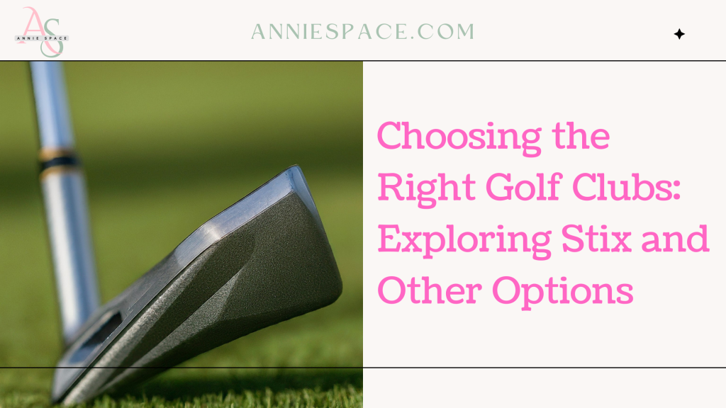 Choosing the Right Golf Clubs: Exploring Stix and Other Options