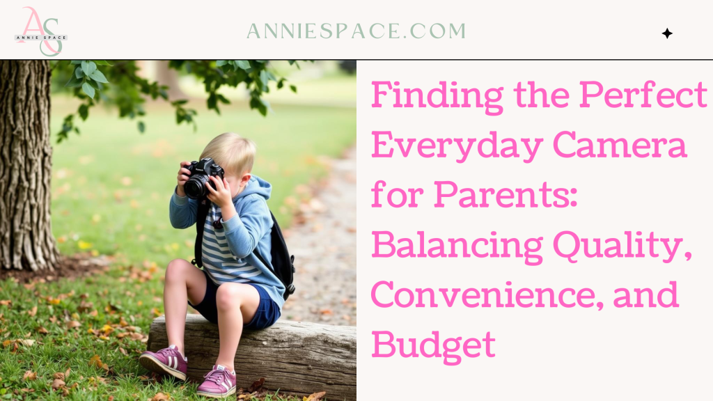 Finding the Perfect Everyday Camera for Parents: Balancing Quality, Convenience, and Budget