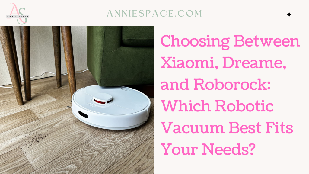 Choosing Between Xiaomi, Dreame, and Roborock Which Robotic Vacuum Best Fits Your Needs