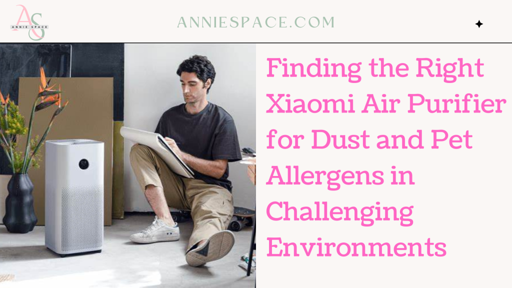 Finding the Right Xiaomi Air Purifier for Dust and Pet Allergens in Challenging Environments