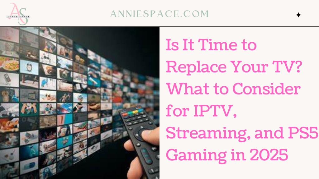 Is It Time to Replace Your TV What to Consider for IPTV, Streaming, and PS5 Gaming in 2025